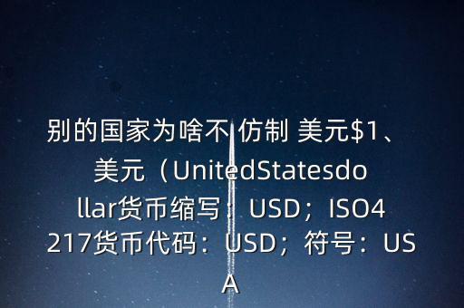 別的國家為啥不 仿制 美元$1、 美元（UnitedStatesdollar貨幣縮寫：USD；ISO4217貨幣代碼：USD；符號(hào)：USA