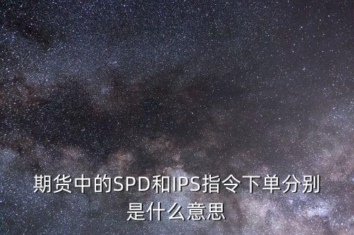 期貨中的SPD和IPS指令下單分別是什么意思