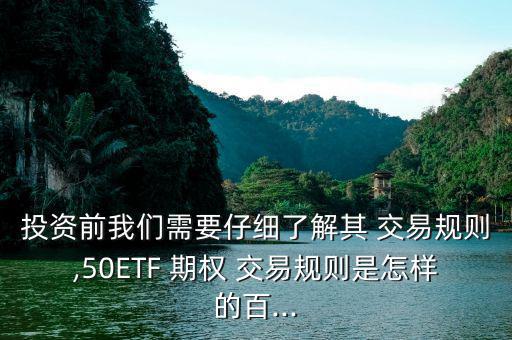 投資前我們需要仔細了解其 交易規(guī)則,50ETF 期權 交易規(guī)則是怎樣的百...