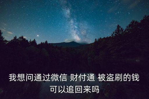 我想問通過微信 財(cái)付通 被盜刷的錢可以追回來嗎