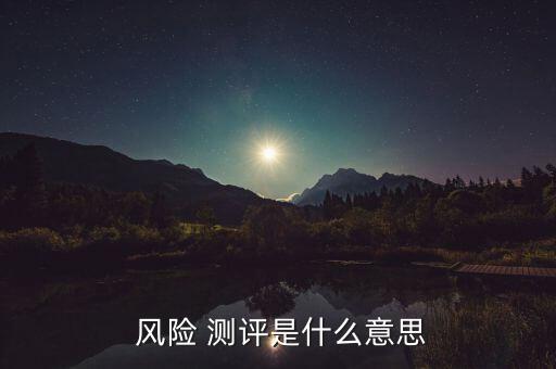 客戶風險承受能力測評怎么答,銀行風險測評需要注意什么?