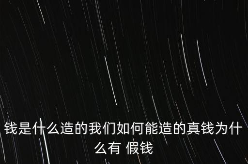 錢是什么造的我們?nèi)绾文茉斓恼驽X為什么有 假錢