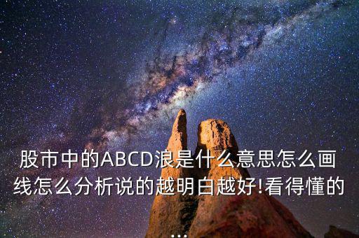 股市中的ABCD浪是什么意思怎么畫(huà)線怎么分析說(shuō)的越明白越好!看得懂的...