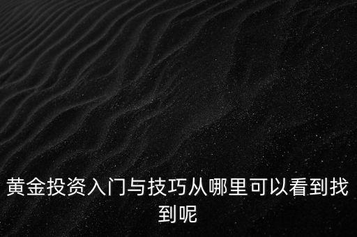 黃金投資入門與技巧從哪里可以看到找到呢