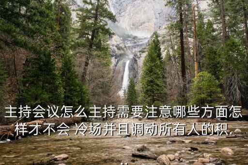 主持會議怎么主持需要注意哪些方面怎樣才不會 冷場并且調(diào)動所有人的積...