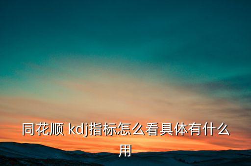 同花順 kdj指標怎么看具體有什么用