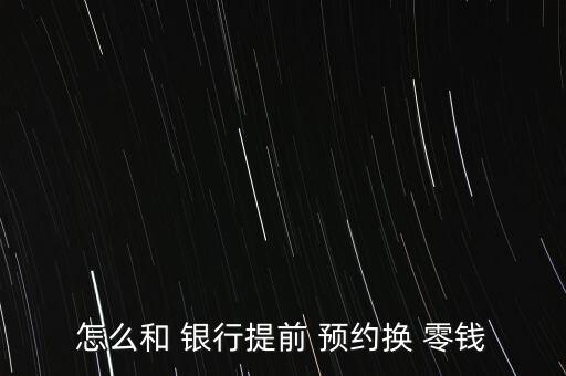 怎么和 銀行提前 預(yù)約換 零錢