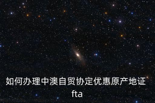 fta怎么樣,中澳自貿(mào)協(xié)定原產(chǎn)地證書申請?jiān)谫Q(mào)促會(huì)開具