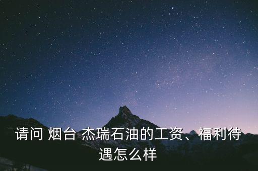 請(qǐng)問(wèn) 煙臺(tái) 杰瑞石油的工資、福利待遇怎么樣