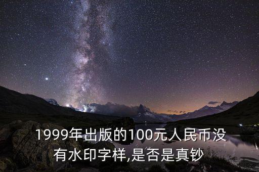  1999年出版的100元人民幣沒(méi)有水印字樣,是否是真鈔