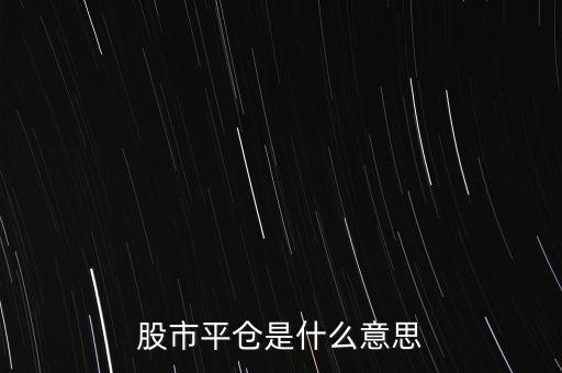 股票平開是什么意思，股市平倉(cāng)是什么意思