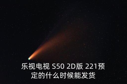 樂視電視 S50 2D版 221預(yù)定的什么時候能發(fā)貨