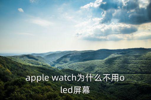 蘋果為什么不用oled，apple watch為什么不用oled屏幕