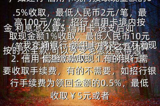 我交通銀行 信用卡 透支 一萬元現金 利息怎么算$ 信用卡 透支后如按時還全款,可以享受免息還款待遇.一、 信用卡取現：1. 信用卡 透支取現：A手續(xù)費：具體視各銀行規(guī)定，如建行 信用卡境內按取現金額的0.5%收取，最低人民幣2元/筆，最高100元/筆；招行 信用卡境內按取現金額1%收取，最低人民幣10元/筆；B 利息：按日息萬分之五計算2. 信用卡溢繳款取現：有的銀行需要收取手續(xù)費，有的不需要，如招行銀行手續(xù)費為領回金額的0.5%，最低收?。?元或者