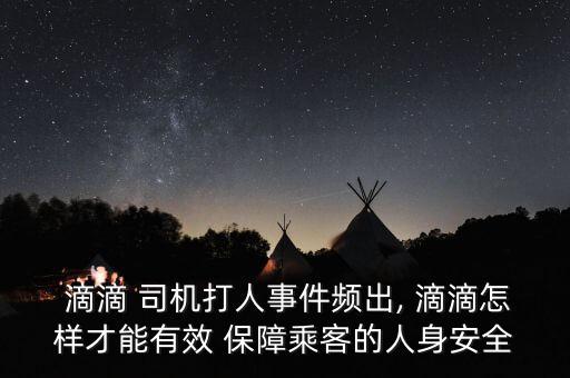 滴滴怎么保障司機(jī)安全,滴滴旅游電召平臺登陸臺灣省試運(yùn)行