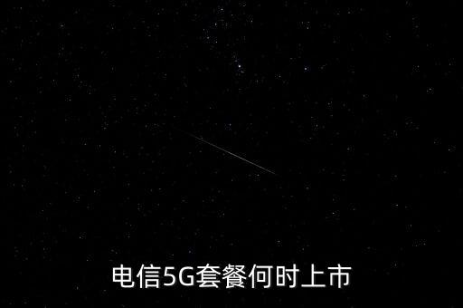 電信5G套餐何時(shí)上市