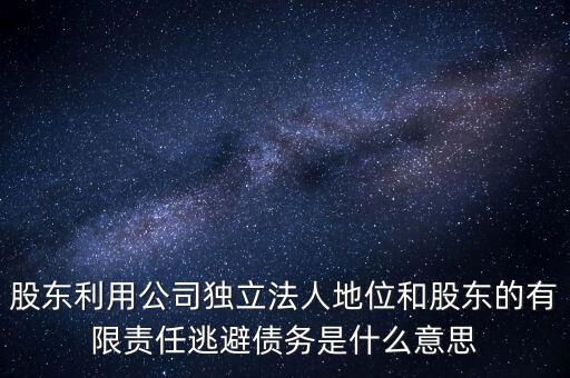 股東利用公司獨(dú)立法人地位和股東的有限責(zé)任逃避債務(wù)是什么意思