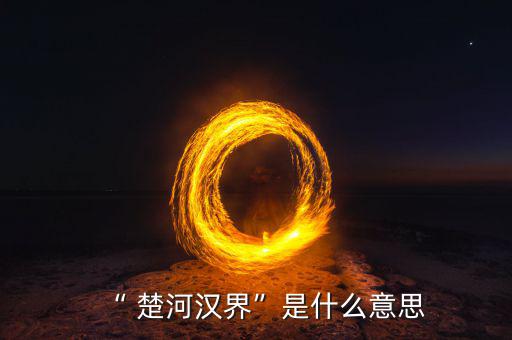 楚河分界怎么過(guò),楚漢相爭(zhēng)，隙為界故事由來(lái)