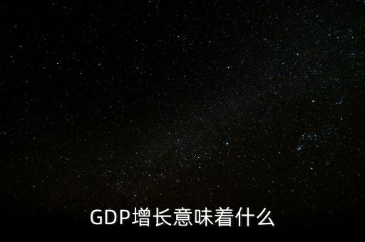 真實(shí)gdp增加說明了什么，當(dāng)GDP數(shù)值增高意味著什么