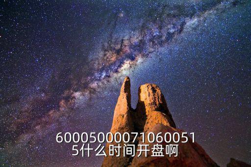 600050000710600515什么時間開盤啊