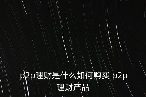  p2p理財(cái)是什么如何購買 p2p理財(cái)產(chǎn)品