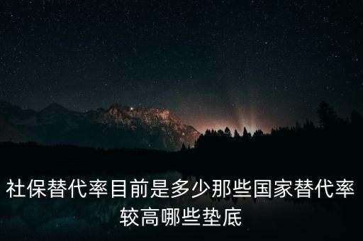 什么是社保替代率，社保替代率目前是多少那些國家替代率較高哪些墊底