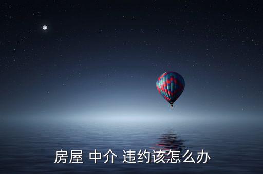  房屋 中介 違約該怎么辦