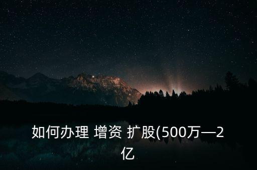 如何辦理 增資 擴股(500萬—2億