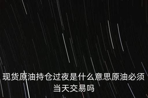 持倉過夜是什么意思，原油投資持倉過夜與滿倉操作是什么意思