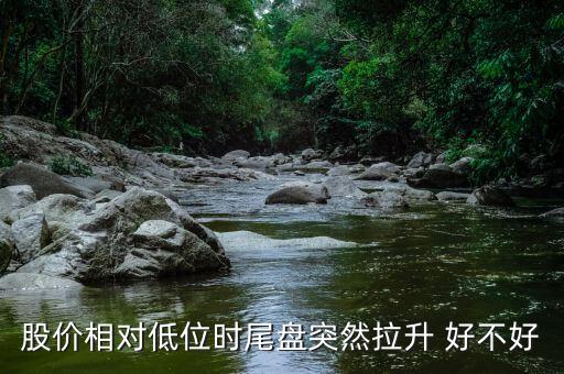 股價(jià)相對低位時(shí)尾盤突然拉升 好不好