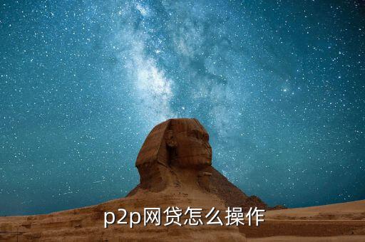  p2p網(wǎng)貸怎么操作