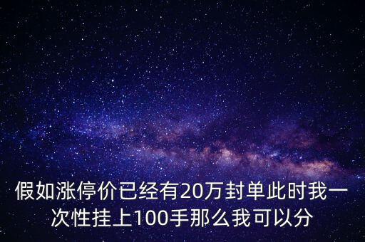 假如漲停價(jià)已經(jīng)有20萬封單此時(shí)我一次性掛上100手那么我可以分