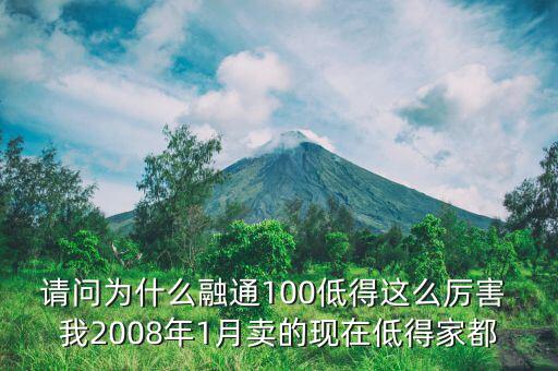 請(qǐng)問為什么融通100低得這么厲害 我2008年1月賣的現(xiàn)在低得家都