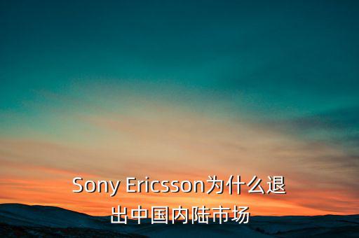 Sony Ericsson為什么退出中國內(nèi)陸市場