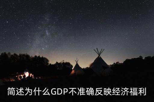 為什么gdp不準(zhǔn)確衡量經(jīng)濟(jì)福利，簡述為什么GDP不準(zhǔn)確反映經(jīng)濟(jì)福利