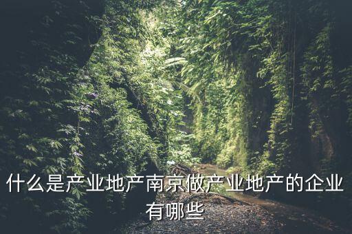 什么是產(chǎn)業(yè)地產(chǎn)，總是說產(chǎn)業(yè)地產(chǎn)的可是連什么是產(chǎn)業(yè)地產(chǎn)我還是不知道啊