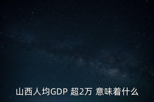 山西人均GDP 超2萬(wàn) 意味著什么