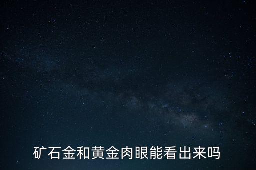 怎么判斷好的金礦,通過(guò)冶煉才能得到金礦石金和黃金