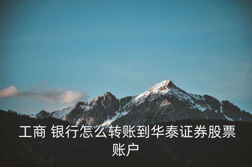  工商 銀行怎么轉(zhuǎn)賬到華泰證券股票賬戶