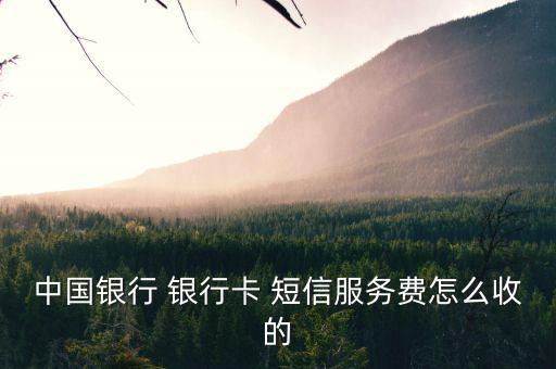 銀行卡短信業(yè)務(wù)怎么扣費的,中國銀行行卡短信通知收費每月2元