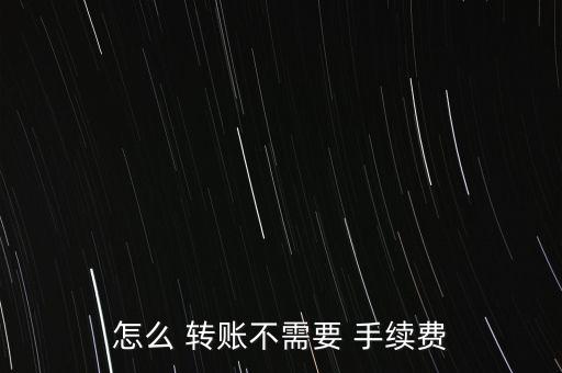 怎么 轉賬不需要 手續(xù)費