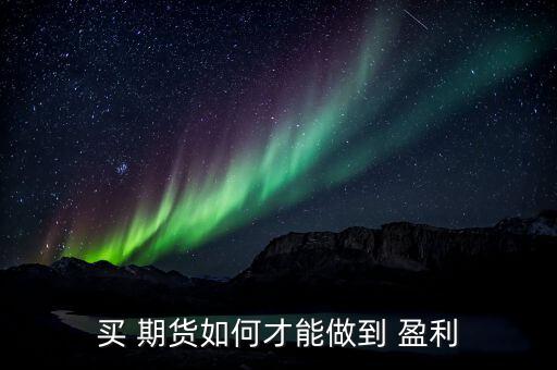 期貨是怎么盈利的,買(mǎi)賣(mài)期貨的注意事項(xiàng)