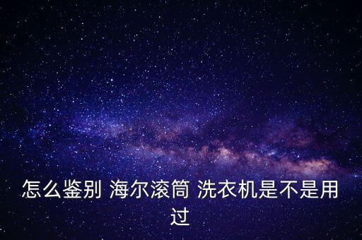 怎么鑒別 海爾滾筒 洗衣機(jī)是不是用過