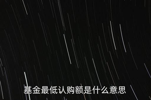 最低申購余額是什么意思，基金最低認購額是什么意思