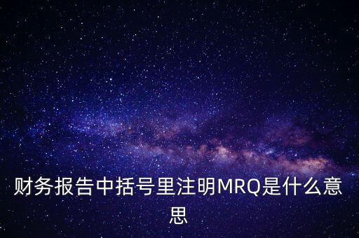 市盈率mrq是什么意思，財務(wù)報告中括號里注明MRQ是什么意思