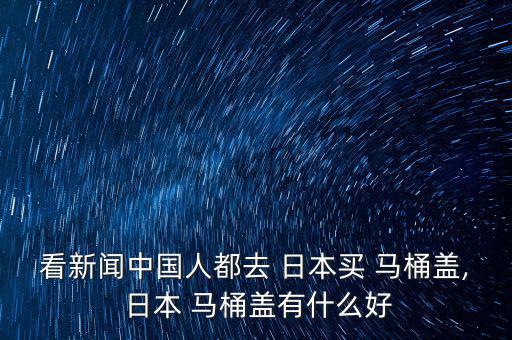 看新聞中國(guó)人都去 日本買(mǎi) 馬桶蓋, 日本 馬桶蓋有什么好