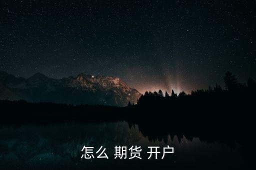 怎么 期貨 開(kāi)戶