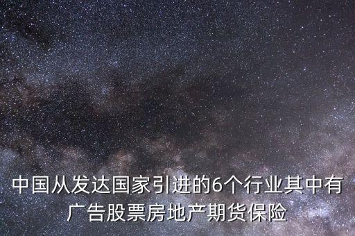 中國從發(fā)達國家引進的6個行業(yè)其中有廣告股票房地產(chǎn)期貨保險