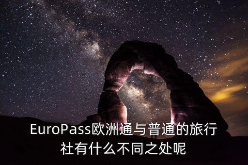 法國通和歐洲行什么區(qū)別，EuroPass歐洲通與普通的旅行社有什么不同之處呢