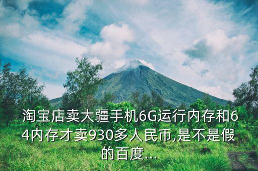  淘寶店賣大疆手機(jī)6G運行內(nèi)存和64內(nèi)存才賣930多人民幣,是不是假的百度...